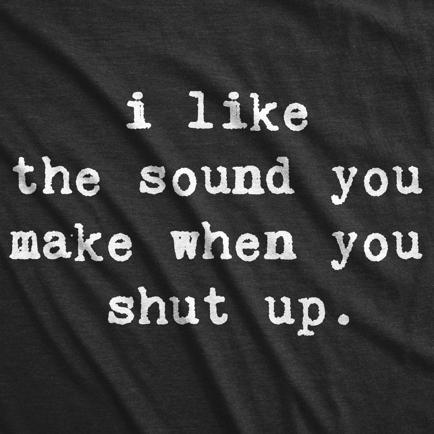Funny Men's 'I Like The Sound You Make When You Shut Up' T-Shirt - Sarcastic Be Quiet Tee for Casual Wear, Gifts & Humorous Outfits