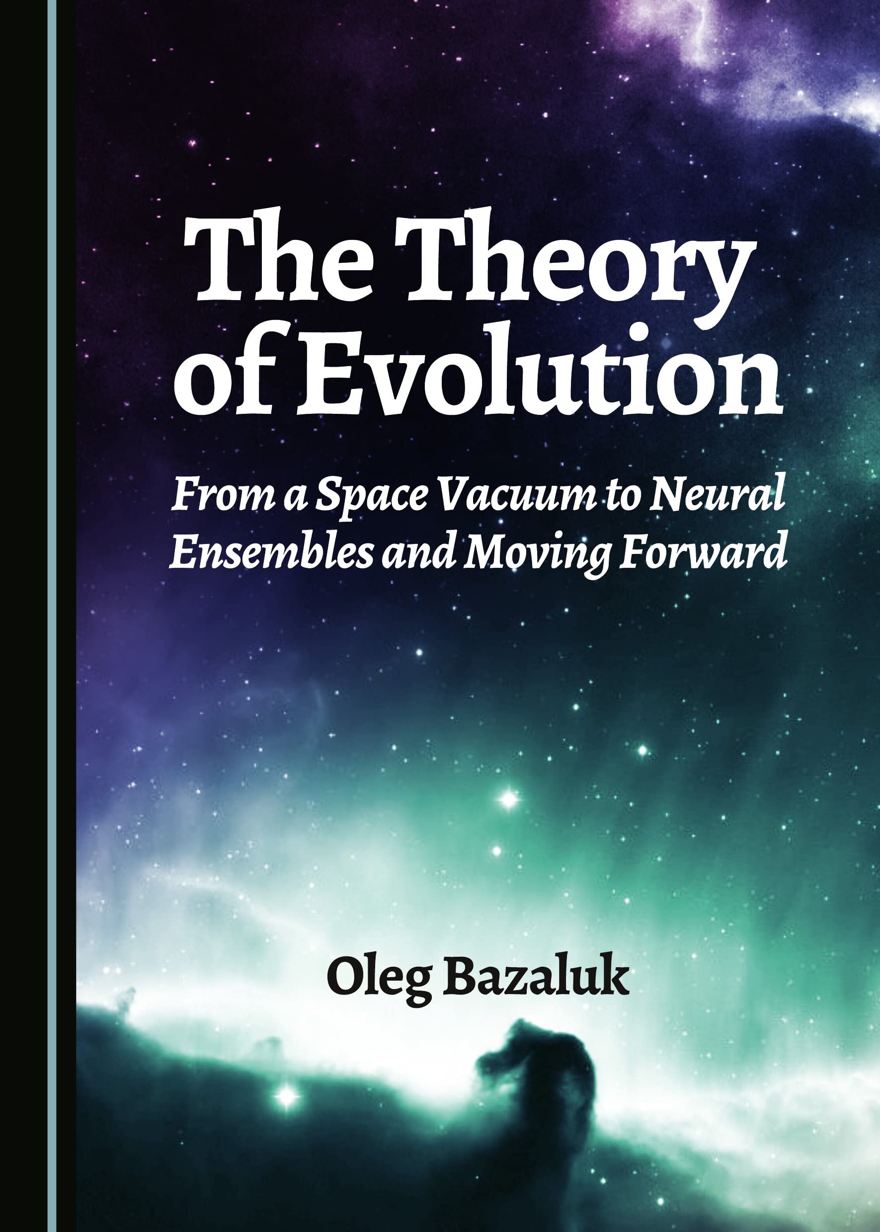The Theory of Evolution: From Space Vacuum to Neural Ensembles - Science Book for Students, Researchers & Educators - Perfect for Classroom Learning & Academic Studies