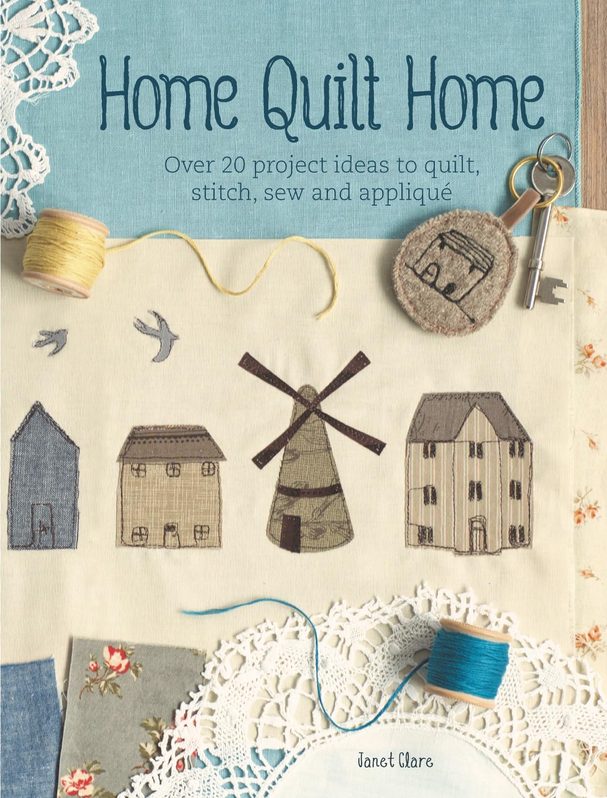 Home Quilt Home: 20+ DIY Quilting, Stitching, Sewing & Appliqué Project Ideas for Beginners & Experts | Perfect for Home Decor, Gifts & Crafting