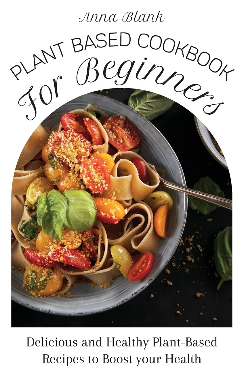 Plant Based Cookbook for Beginners: 100+ Easy & Healthy Vegan Recipes for Weight Loss & Wellness | Perfect for Meal Prep, Clean Eating & Plant-Based Diet Transition