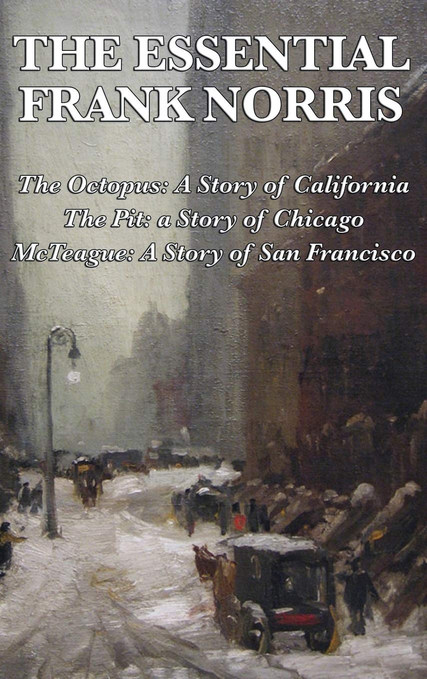 The Essential Frank Norris: The Octopus (California Story), The Pit (Chicago Story), McTeague (San Francisco Story) - Classic American Literature for Book Lovers & Literature Students