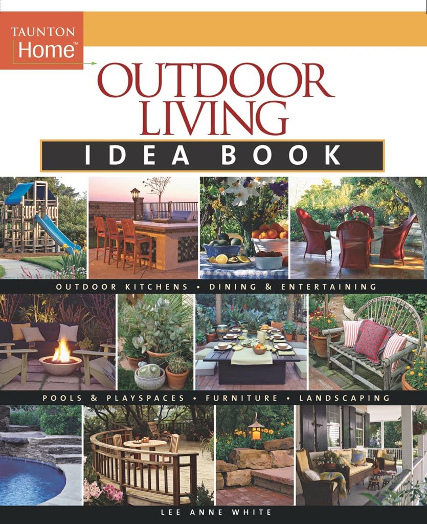 Outdoor Living Idea Book: Inspiring Designs & Tips for Your Backyard, Garden & Patio | Taunton Home Idea Books | Perfect for DIY Projects & Outdoor Decor