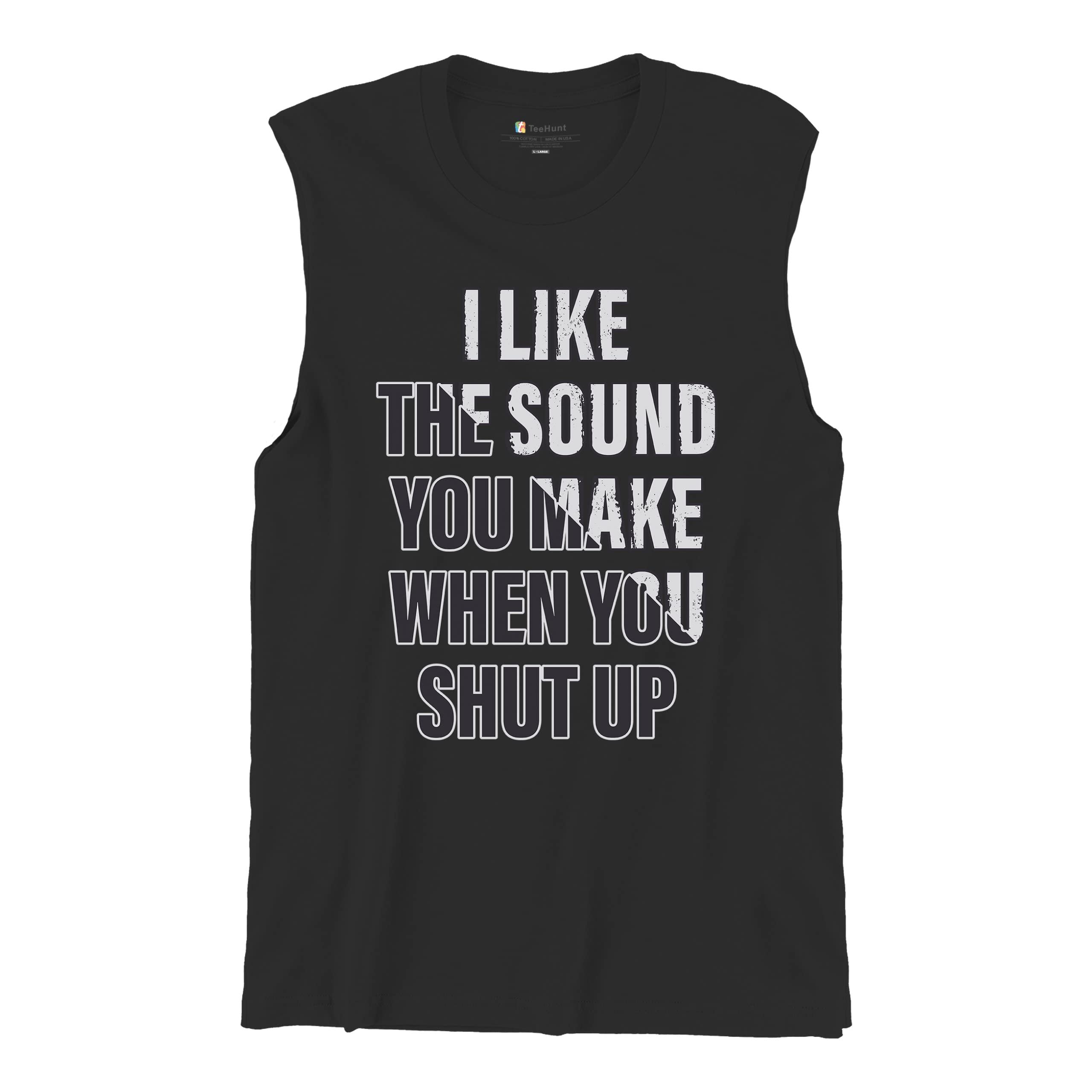 Funny Men's Muscle Shirt - 'I Like The Sound You Make When You Shut Up' Sarcastic Gym Workout Tee - Perfect for Bodybuilding, Weightlifting & Gym Humor