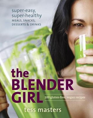 The Blender Girl Cookbook: Super-Easy, Super-Healthy Meals, Snacks, Desserts & Drinks | Quick & Nutritious Recipes for Busy Lifestyles | Perfect for Smoothies, Healthy Snacks & Family Meals