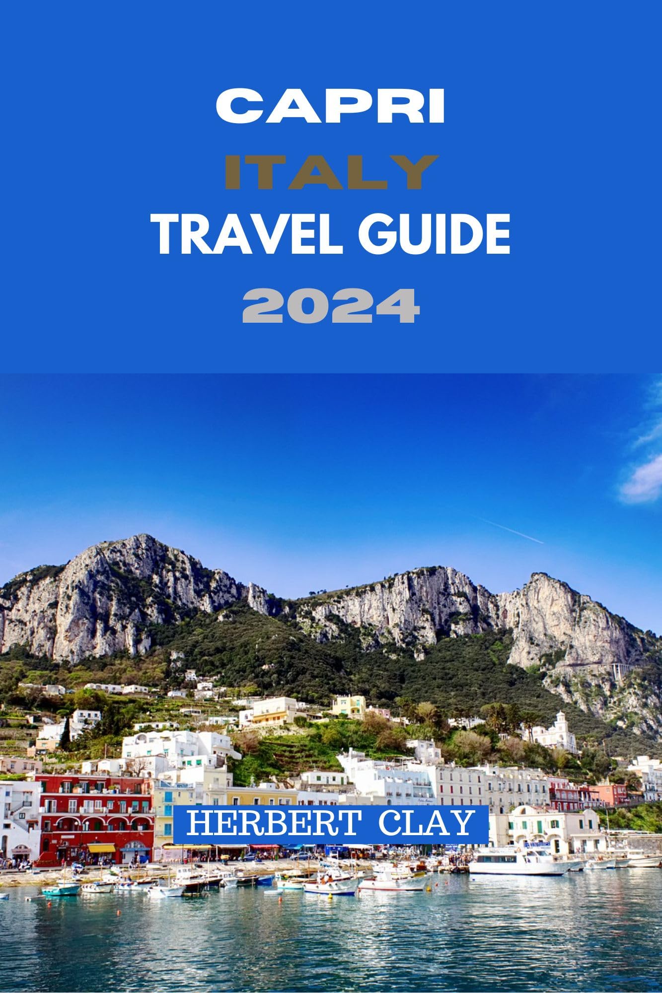 Capri Italy Travel Guide 2024: Discover Hidden Gems, Easy Navigation & Timeless Beauty - Perfect for Vacation Planning & Island Exploration (Herbert Clay Travel Guides Book 54)