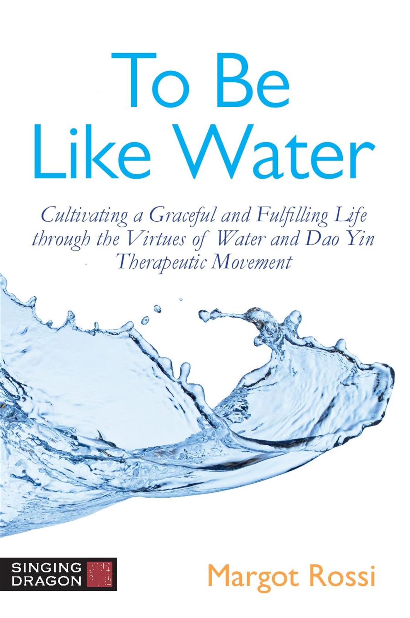 To Be Like Water: Cultivating Grace & Fulfillment Through Water Virtues & Dao Yin Movement for Stress Relief & Inner Peace