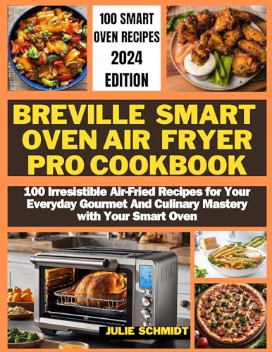 Breville Smart Oven Air Fryer Pro Cookbook: 100 Delicious Air Fryer Recipes for Everyday Cooking | Gourmet Meals & Culinary Skills | Perfect for Family Dinners, Healthy Meals & Quick Snacks
