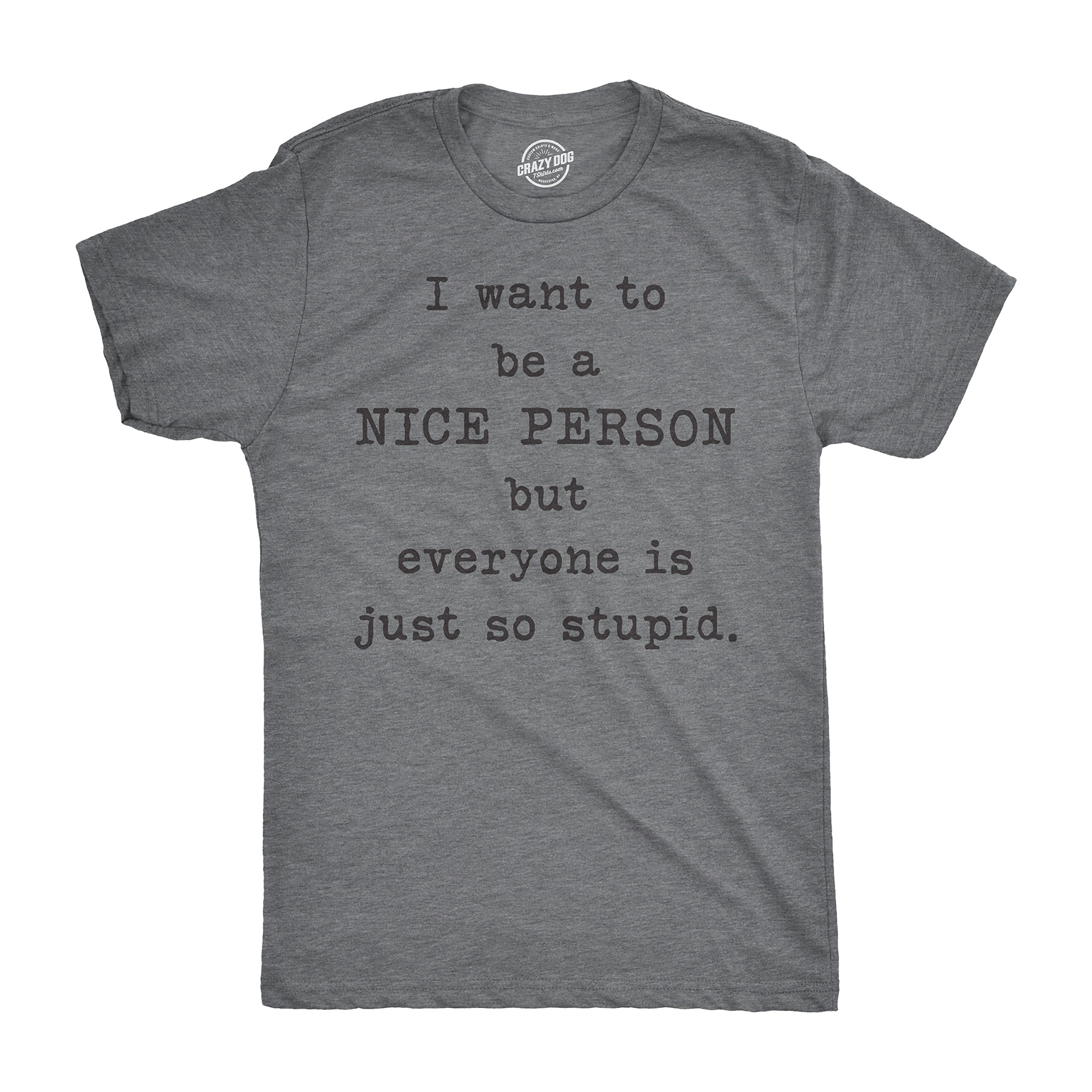 Funny Sarcastic T-Shirt for Men - 'I Want to Be Nice But Everyone is So Stupid' Graphic Tee | Crazy Dog Apparel | Perfect for Casual Wear, Parties & Gifts