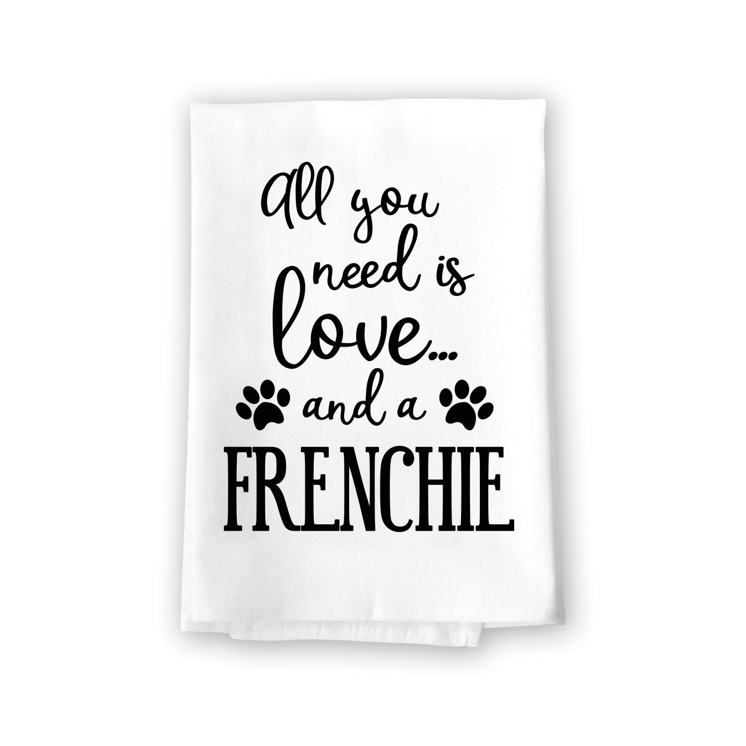 Funny French Bulldog Kitchen Towel - All You Need is Love & a Frenchie - 27x27 Inch Cotton Flour Sack Dish Towel for Dog Lovers - Multi-Purpose Absorbent Towel for Kitchen, Bathroom & Gifts (Honey Dew Gifts 10374)