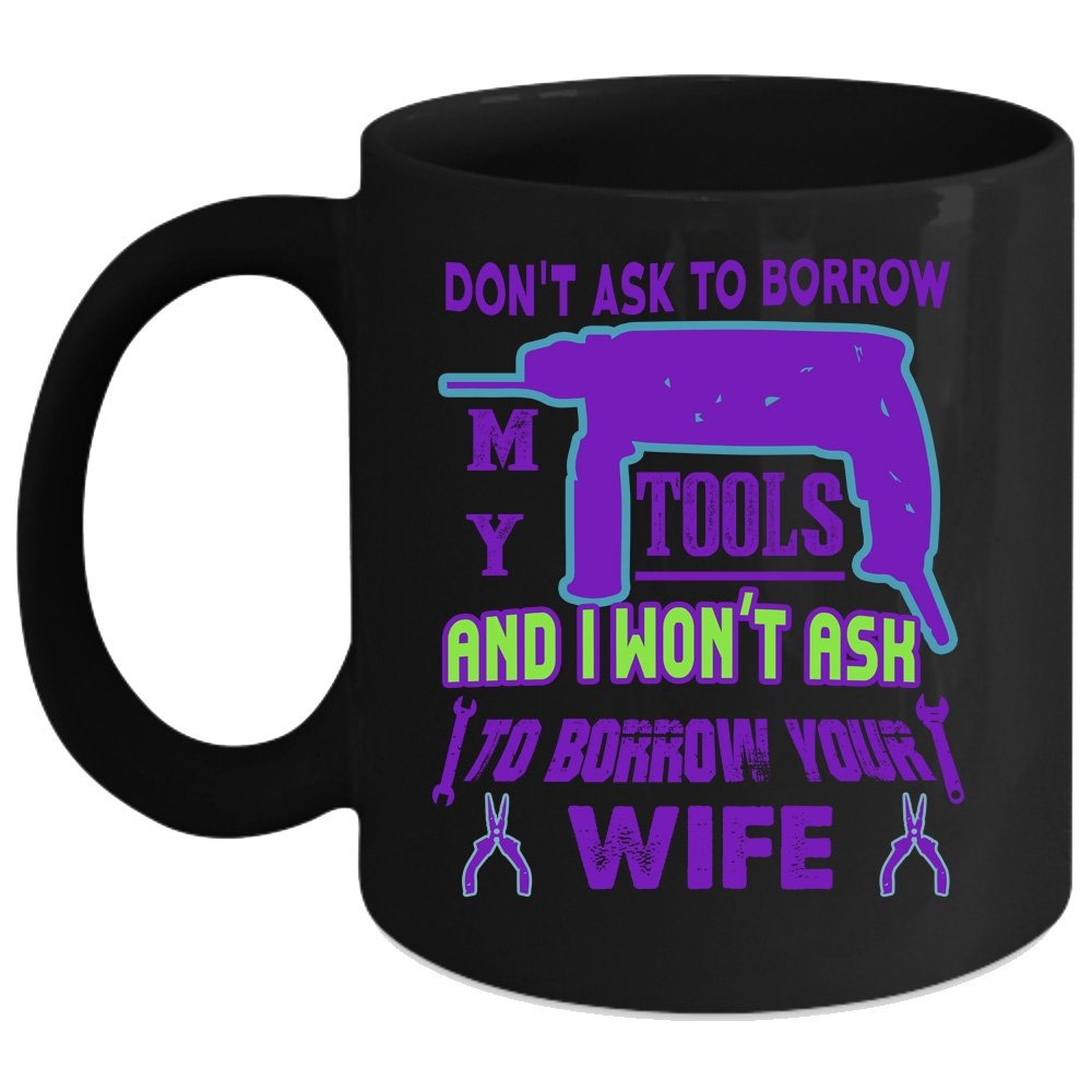 Don't Ask To Borrow My Tools Coffee Mug - 11 Oz Black Ceramic Cup - Funny Gift for Men, DIY Enthusiasts, Carpenters - Perfect for Office, Workshop, Garage Use