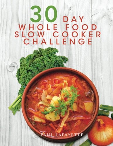 30-Day Whole Food Slow Cooker Challenge: 100 Healthy Slow Cooker Recipes with Photos & Nutrition Facts - Approved Whole Foods Meals for Weight Loss | Easy Meal Prep & Family Dinners