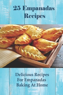25 Easy Empanada Recipes: Homemade Empanada Dough & Delicious Fillings - Step-by-Step Guide with Empanada Sauce Recipe | Perfect for Parties, Potlucks & Family Dinners