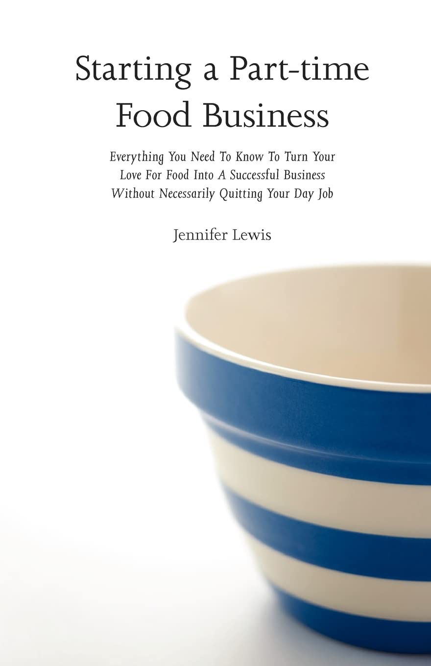 How to Start a Part-Time Food Business: Step-by-Step Guide for Turning Your Passion Into Profit While Keeping Your Day Job | Home-Based Catering, Farmers Markets & Online Sales