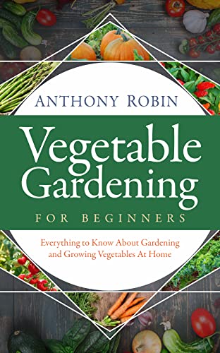 Vegetable Gardening for Beginners: Complete Guide to Growing Vegetables at Home - Perfect for Backyard Gardens, Urban Farming & Sustainable Living