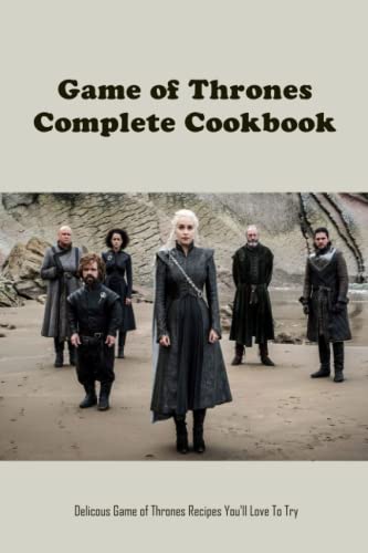 Game of Thrones Complete Cookbook: Delicious Official Recipes Inspired by the HBO Series - Perfect for Themed Parties, Medieval Feasts & Fantasy Cooking
