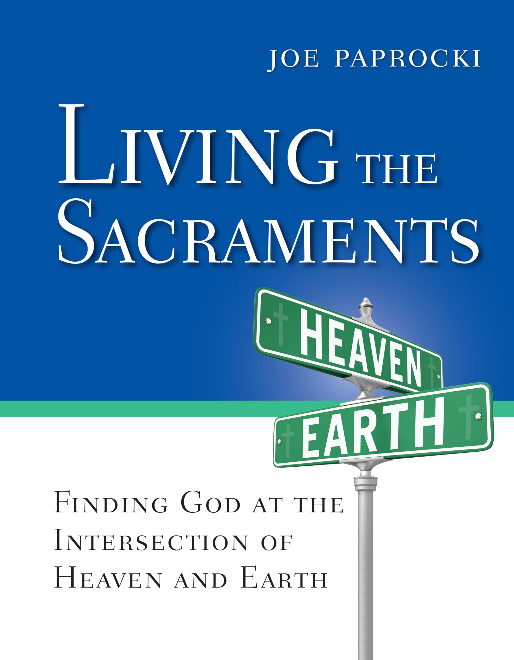 Living the Sacraments: Finding God at the Intersection of Heaven and Earth - Christian Spiritual Growth Book for Bible Study & Faith Formation | Perfect for Small Groups & Personal Devotion