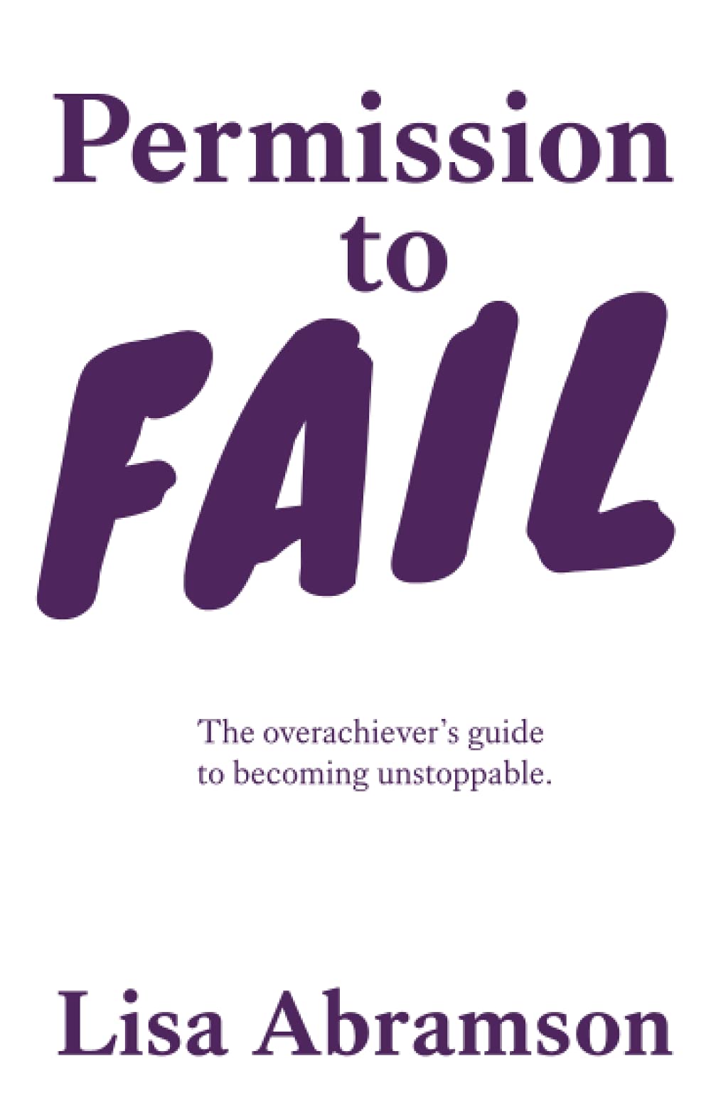 Permission to Fail: The Overachiever’s Guide To Becoming Unstoppable - Motivational Book for Entrepreneurs & High Achievers - Perfect for Career Growth & Personal Development