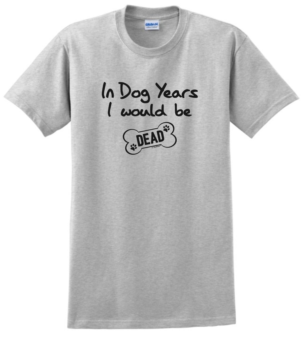Funny Dog Years Birthday T-Shirt - 'I Would Be Dead' Humorous Gift for Dog Lovers | Perfect for Birthdays, Pet Parties & Animal-Themed Events