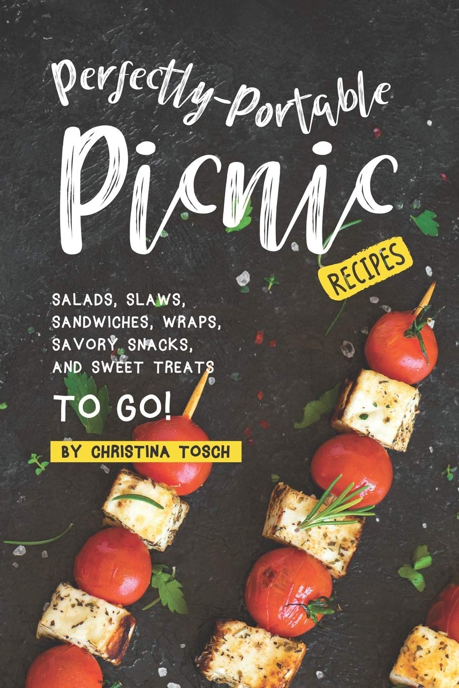 Easy Portable Picnic Recipes: Fresh Salads, Crunchy Slaws, Delicious Sandwiches, Healthy Wraps, Savory Snacks & Sweet Treats for Outdoor Adventures, Beach Trips & Family Gatherings