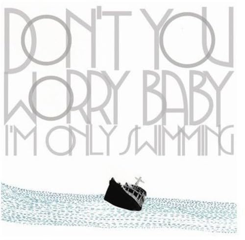 Don't You Worry Baby I'm Only Swimming