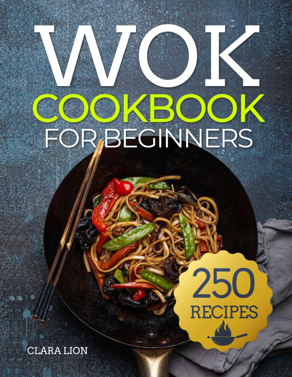 Wok Cookbook for Beginners: 250 Flavor-Packed Stir-Fry & Steam Recipes - Easy Asian Cooking at Home for Healthy Meals & Family Dinners
