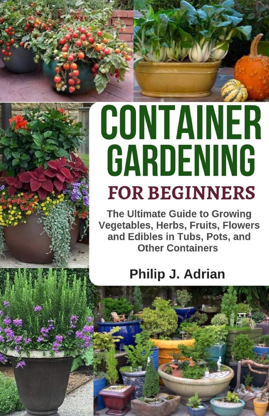 Container Gardening for Beginners: Ultimate Guide to Growing Vegetables, Herbs, Fruits & Flowers in Pots, Tubs & Containers – Organic & Raised Bed Gardening Tips for Small Spaces, Balconies & Urban Homes