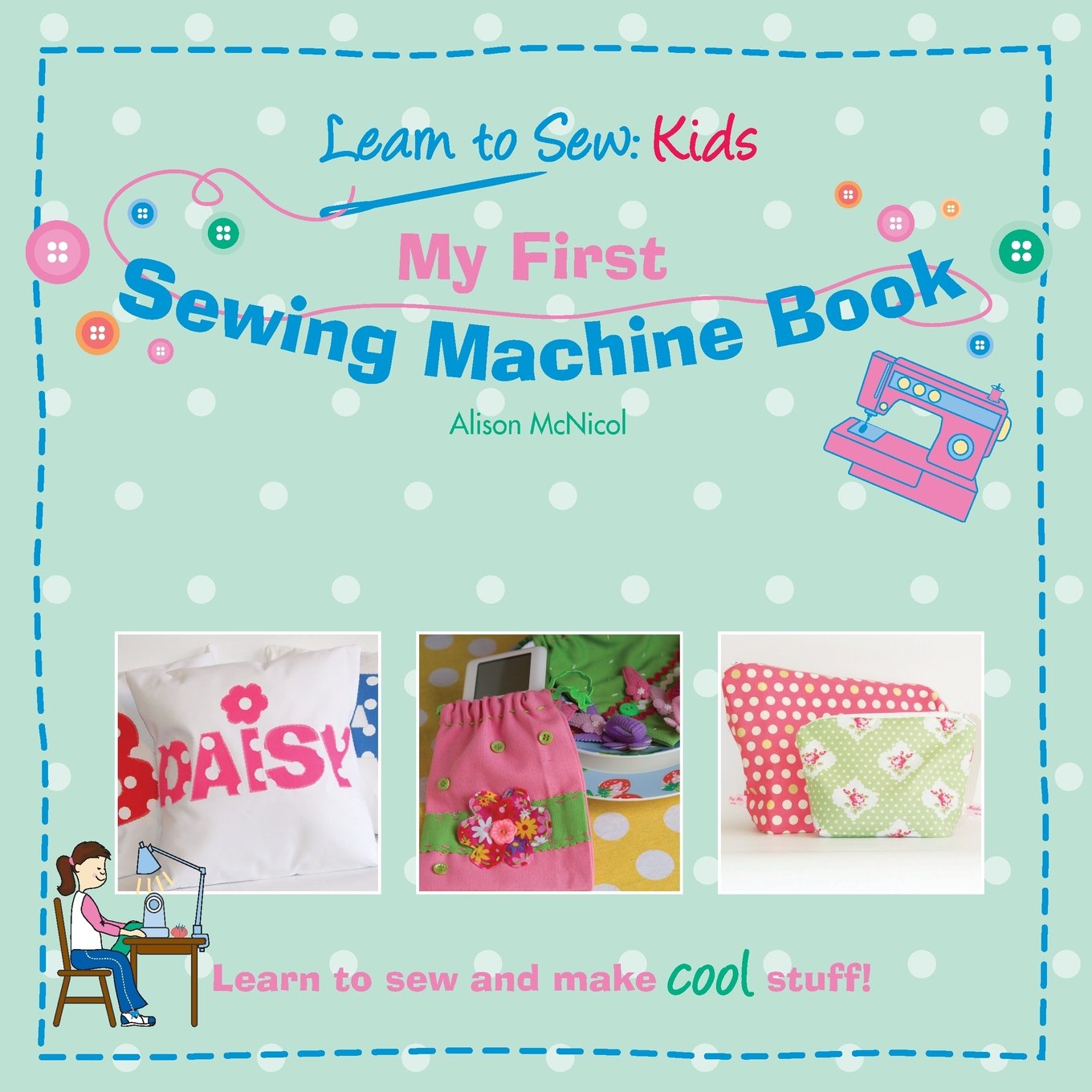 My First Sewing Machine Book for Kids - Learn to Sew Basics with Easy Projects - Perfect for Beginners, DIY Crafts & Creative Learning at Home