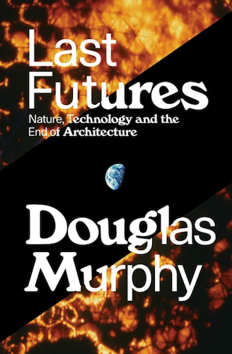 Last Futures: Exploring Nature, Technology and the End of Architecture - Book on Sustainable Design & Future Urban Planning | Perfect for Architects, Students & Eco-Conscious Readers