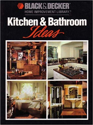 Black & Decker Home Improvement Library: Kitchen & Bathroom Renovation Ideas - Perfect for DIY Projects & Home Remodeling