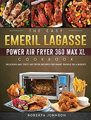 Emeril Lagasse Power Air Fryer 360 Max XL Cookbook - 100+ Easy & Delicious Air Fryer Recipes for Budget-Conscious Home Cooks | Perfect for Quick Meals, Healthy Snacks & Family Dinners