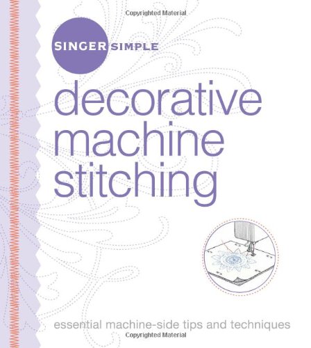 Singer Simple Decorative Sewing Machine: Essential Stitching Tips & Techniques for Quilting, Embroidery and DIY Crafts