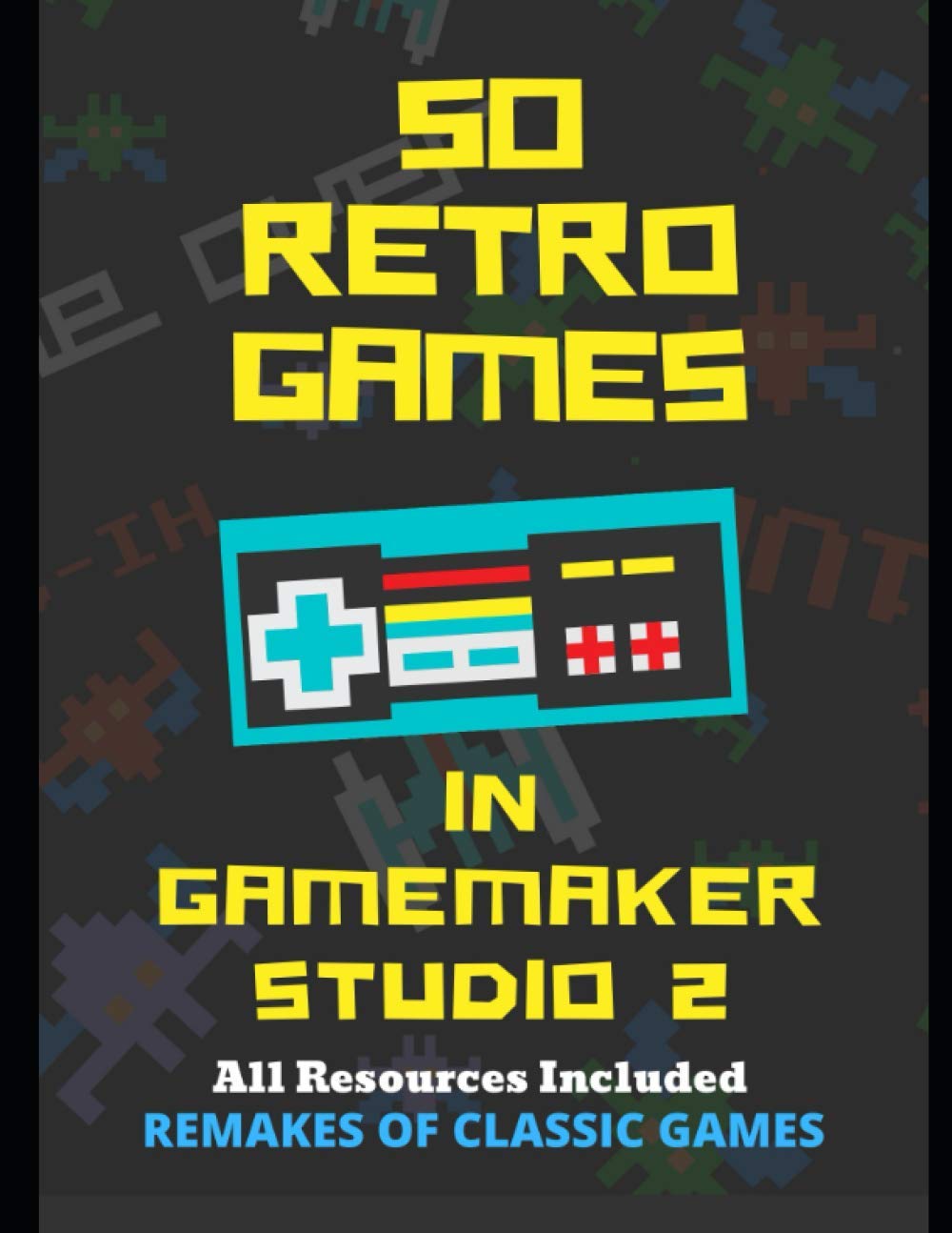 50 Retro Games in GameMaker Studio 2: Master Game Development & Create Classic Arcade Games for Beginners and Hobbyists
