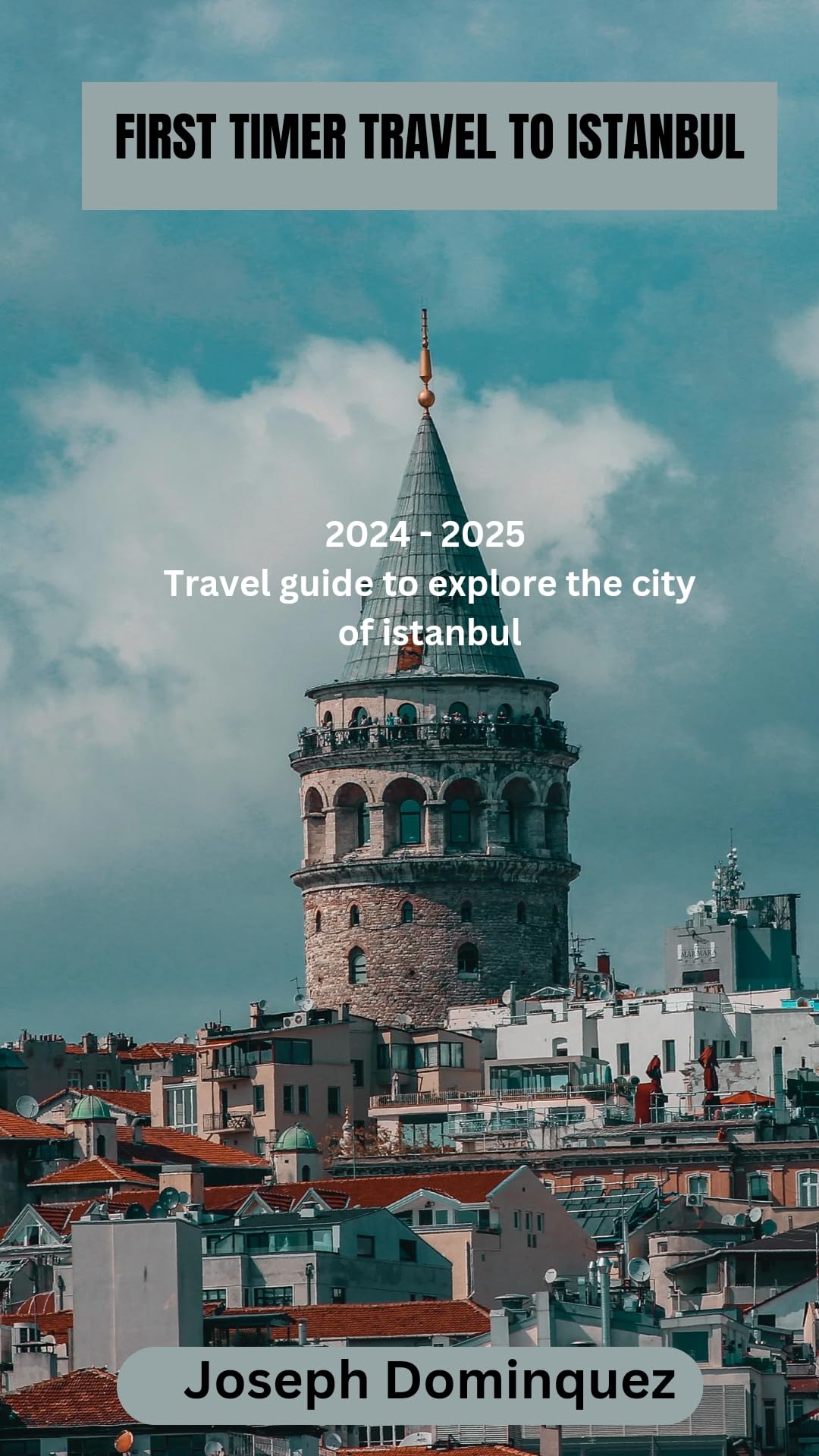 First Timer Travel to Istanbul: 2024-2025 Complete Travel Guide for Exploring Istanbul's Top Attractions, Culture & Food | Perfect for Solo Travelers, Couples & Families