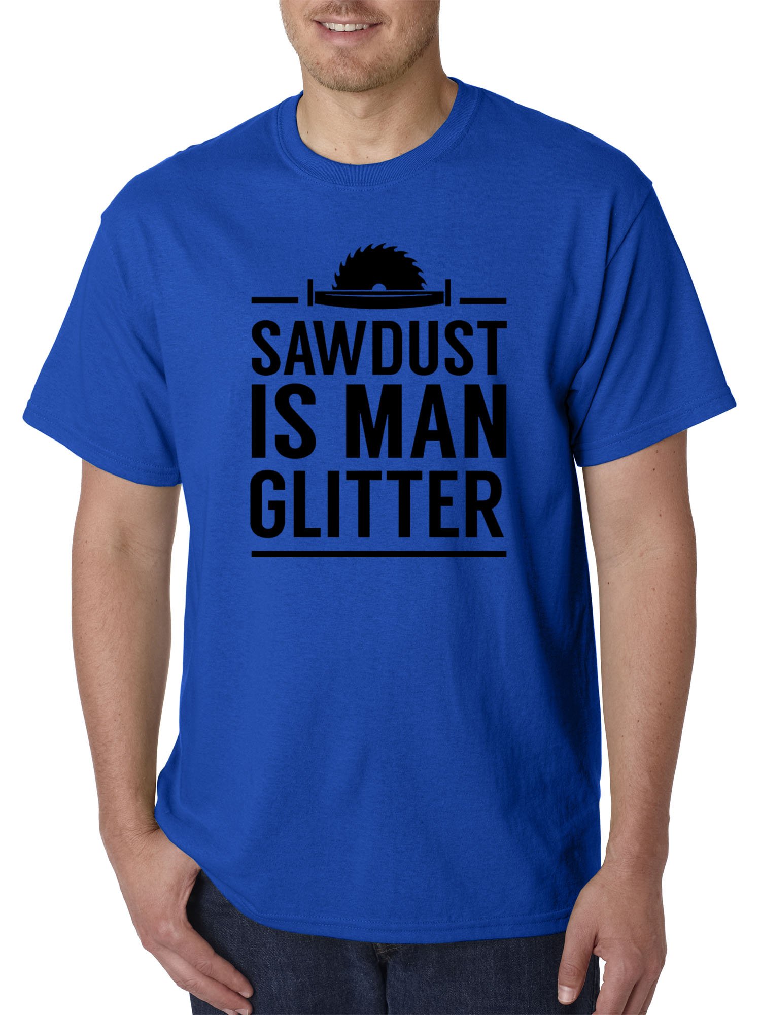 Unisex T-Shirt - Sawdust is Man Glitter Funny Work Shirt - #902 - Perfect for Woodworkers, DIY Enthusiasts & Craft Lovers