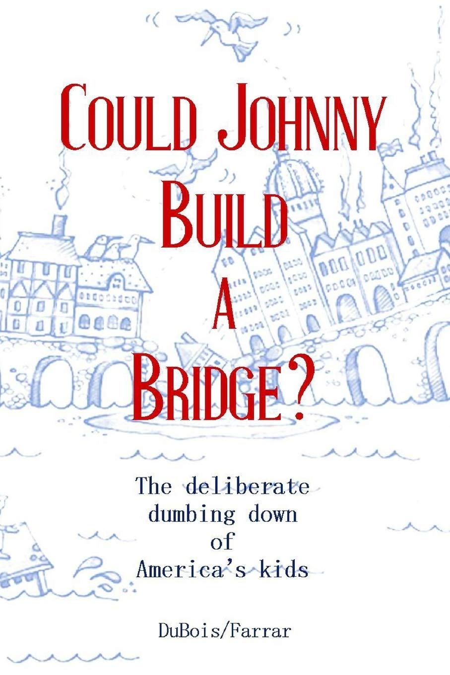 Could Johnny Build a Bridge? The Deliberate Dumbing Down of America's Kids - Education Reform Book on US School System Decline - Perfect for Parents, Teachers & Policy Makers Concerned About Modern Education