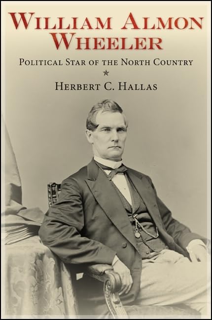William Almon Wheeler: Political Star of the North Country - Biography of 19th Century Vice President | American Political History Book | Perfect for History Enthusiasts & College Students