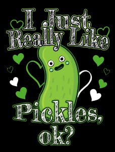 I Just Really Like Pickles Ok