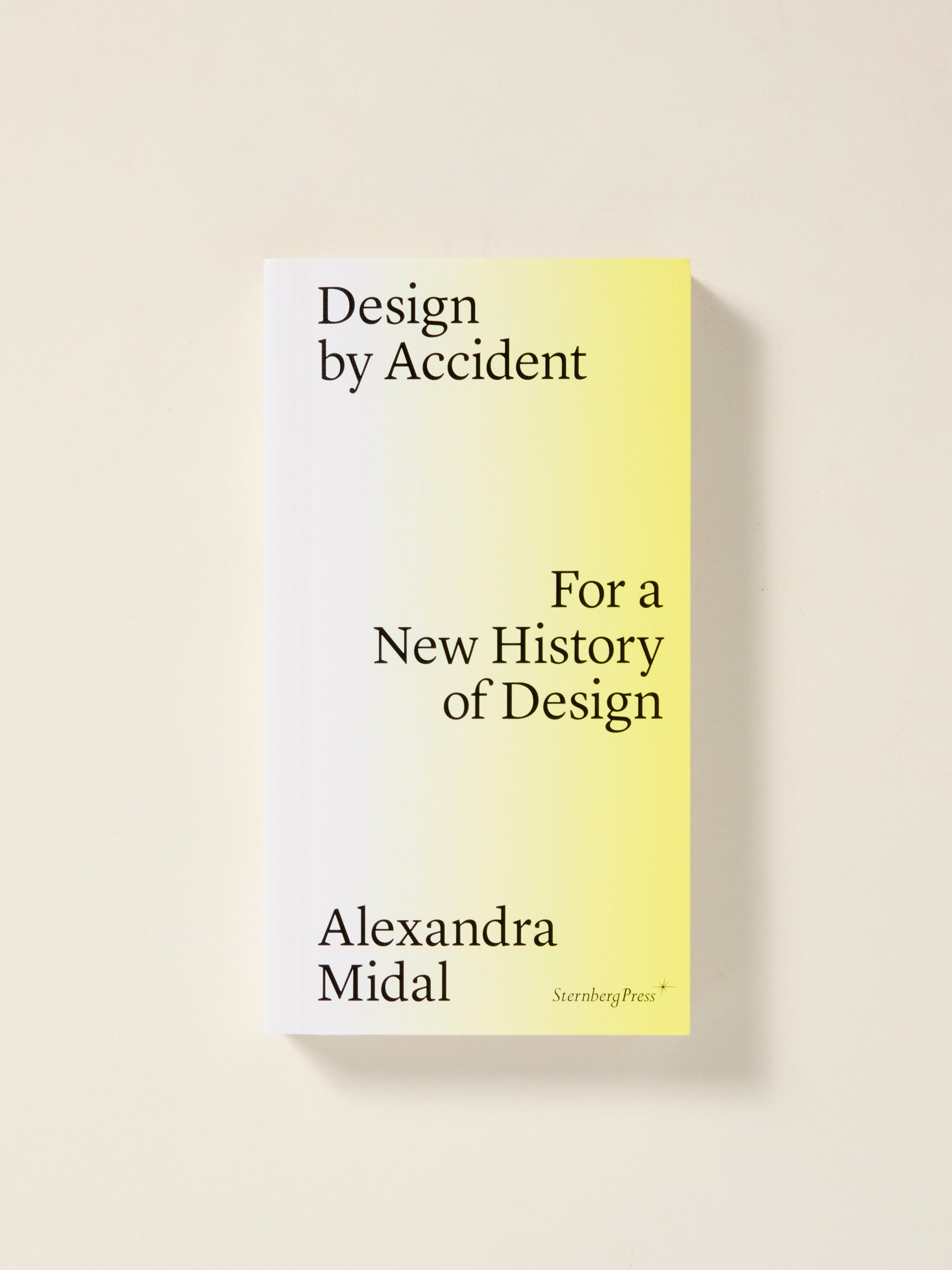 Design by Accident: A New History of Design - Explore the Evolution of Creative Processes for Artists, Designers & Historians