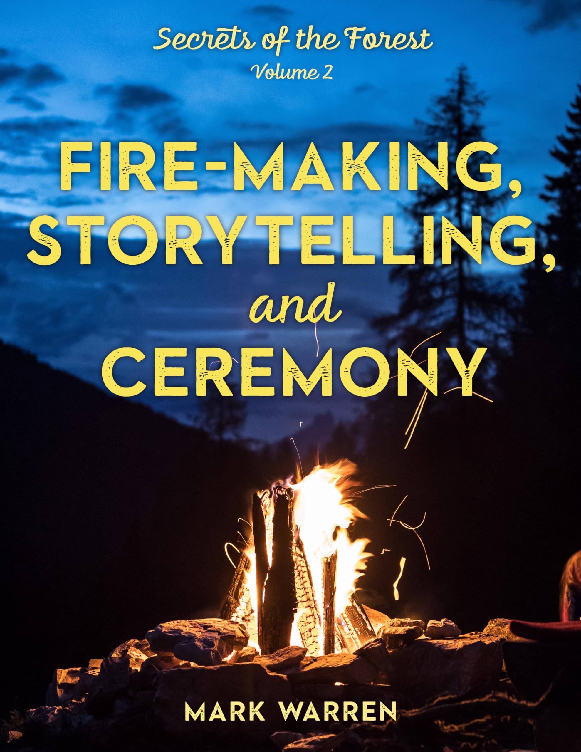 Fire-Making, Storytelling, and Ceremony: Secrets of the Forest (Volume 2) - Outdoor Survival Skills, Campfire Traditions & Wilderness Bonding Activities