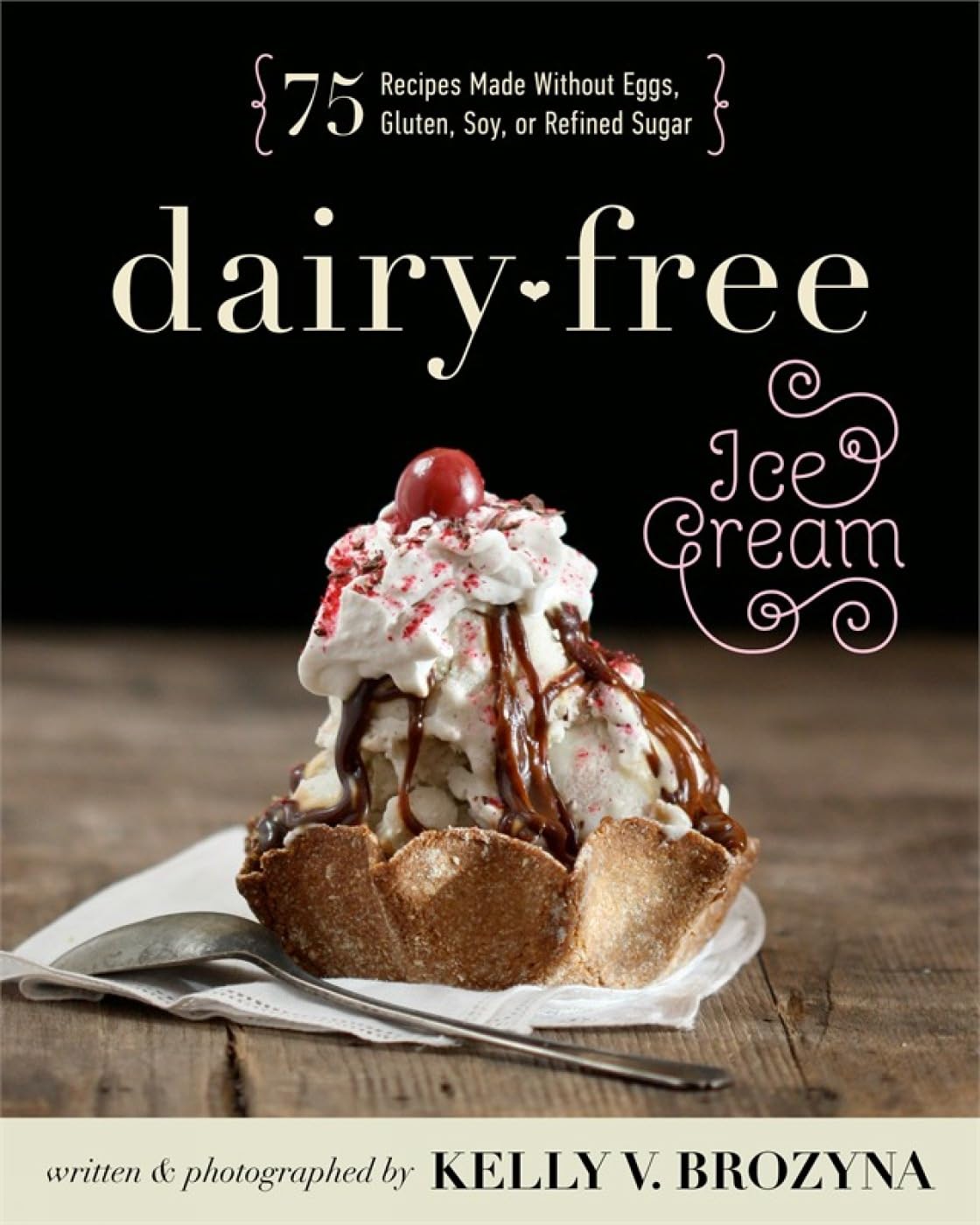 Dairy-Free Ice Cream Recipes: 75 Delicious Egg-Free, Gluten-Free, Soy-Free & No Refined Sugar Desserts for Vegan & Allergy-Friendly Diets - Perfect for Summer Treats, Lactose Intolerance & Healthy Lifestyle