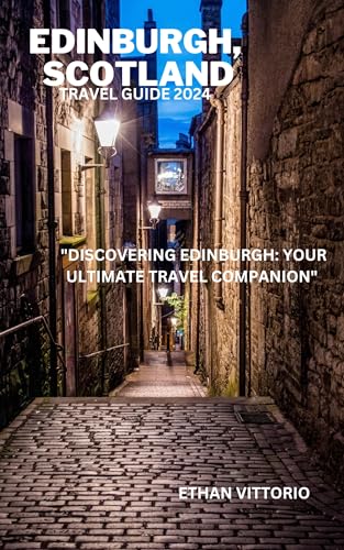 Edinburgh Scotland Travel Guide 2024: Ultimate Companion for Exploring Historic Attractions, Castles & Local Culture | Perfect for Tourists, Solo Travelers & Vacation Planners