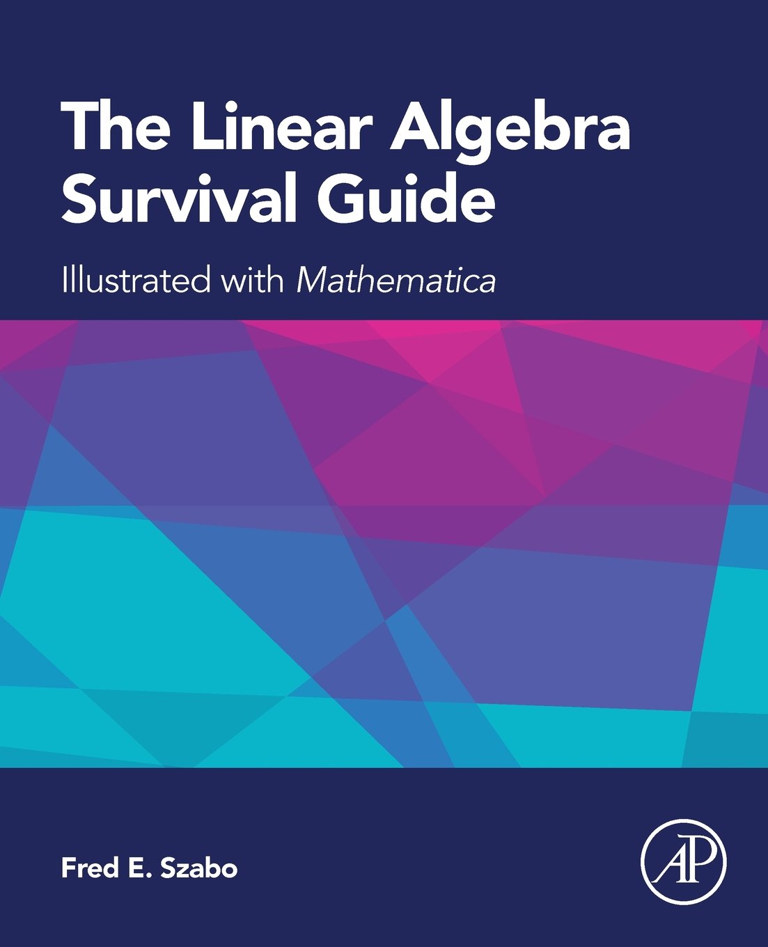 The Linear Algebra Survival Guide: Illustrated with Mathematica - Essential Math Reference for Students & Engineers - Perfect for Homework, Research & Data Science Projects