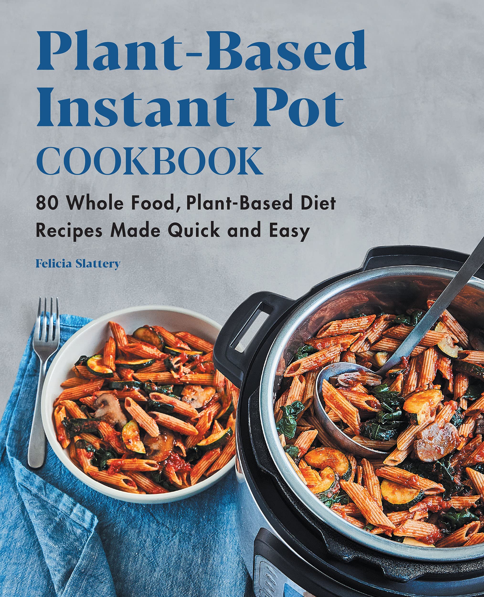 Plant-Based Instant Pot Cookbook: 80 Quick & Easy Whole Food Vegan Recipes for Busy Weeknights & Healthy Meal Prep