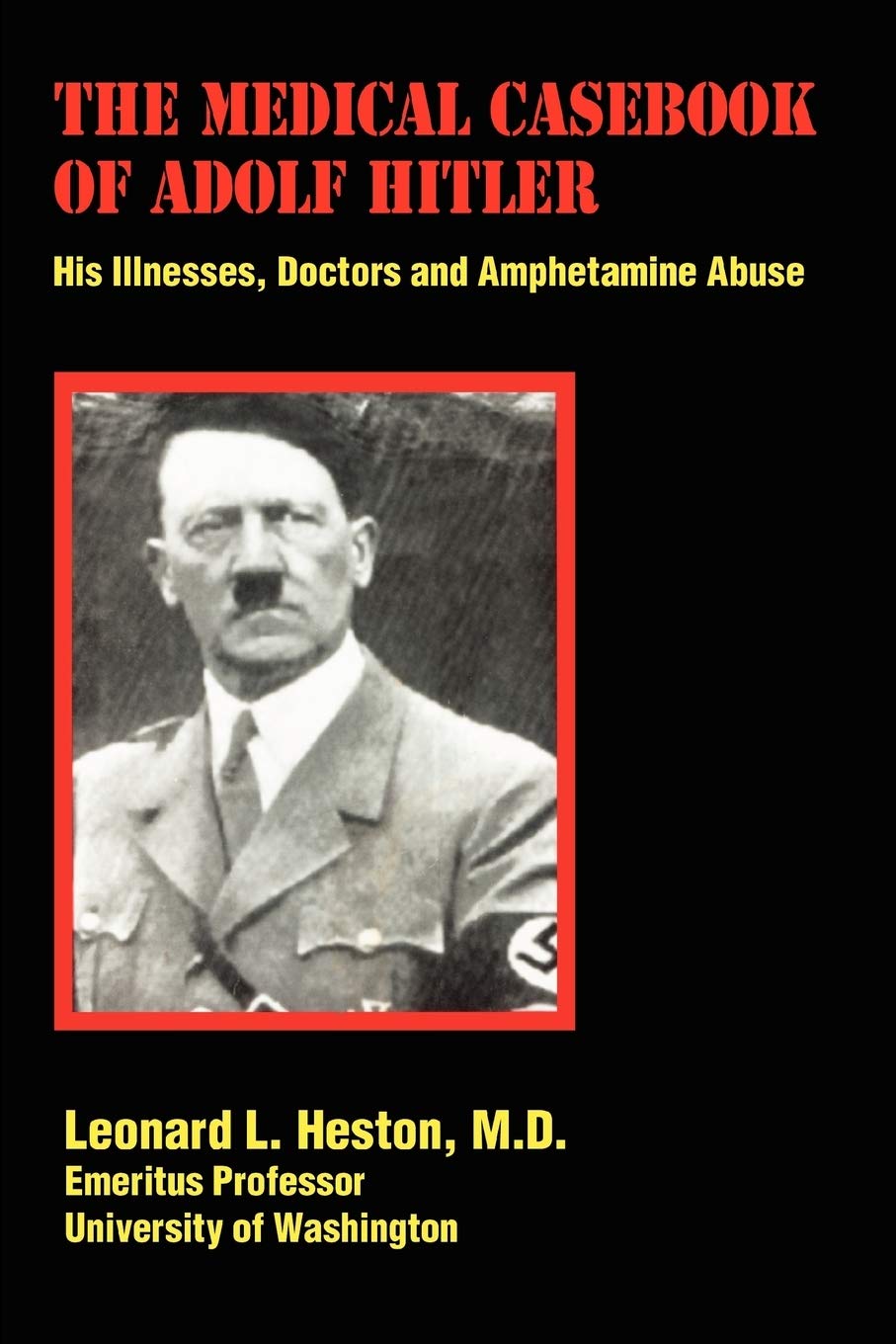 The Medical Casebook of Adolf Hitler: His Illnesses, Doctors and Amphetamine Abuse - Historical Research for WWII Scholars and Medical Professionals