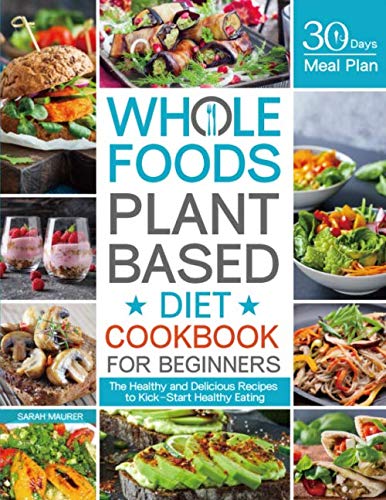 Whole Foods Plant Based Diet Cookbook for Beginners: 100+ Healthy & Delicious Vegan Recipes with 30-Day Meal Plan | Easy Plant-Based Cooking Guide for Weight Loss & Wellness | Perfect for Home Chefs & Healthy Lifestyle