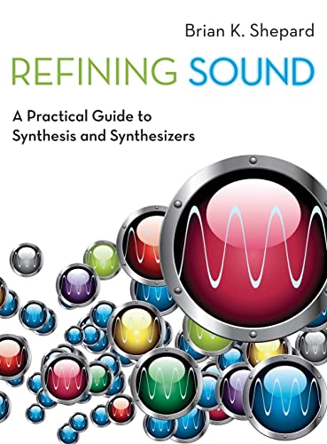 Refining Sound: A Practical Guide to Synthesis and Synthesizers - Music Production, Sound Design & Electronic Composition for Beginners to Professionals