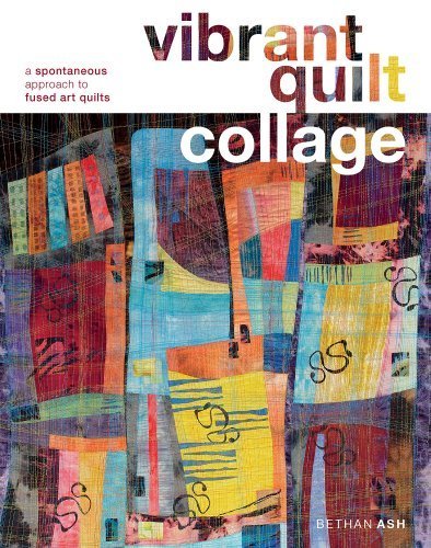 Vibrant Quilt Collage Book by Bethan Ash - Spontaneous Fused Art Quilting Techniques Guide for Beginners & Advanced Artists | Perfect for Home Decor, DIY Projects & Creative Gift Ideas (2012)