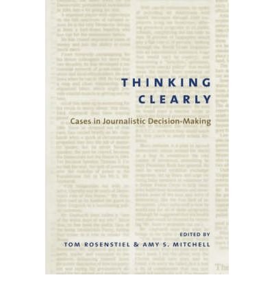 Thinking Clearly: Cases in Journalistic Decision-Making by Tom Rosenstiel | Journalism Ethics Book for Media Professionals & Students | Perfect for Newsroom Training & Communication Studies