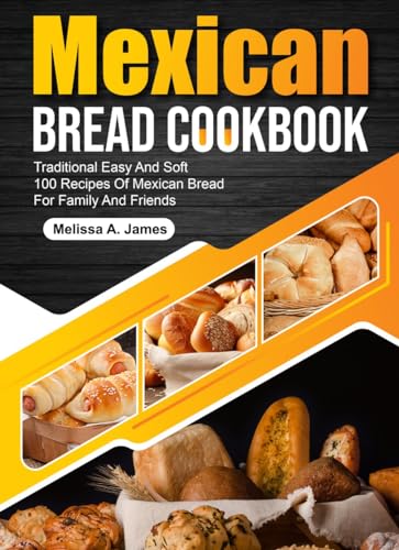 Authentic Mexican Bread Cookbook: 100 Easy & Soft Traditional Recipes for Family & Friends | Perfect for Holidays, Gatherings & Baking Enthusiasts