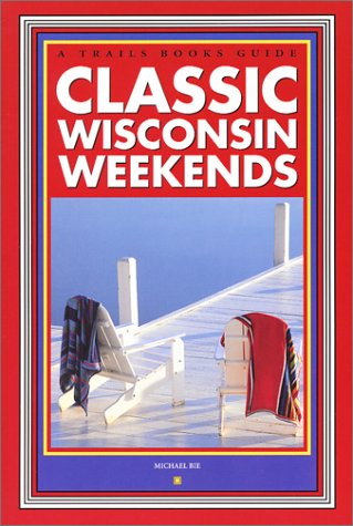 Classic Wisconsin Weekends: A Trails Books Travel Guide - Explore Scenic Getaways & Outdoor Adventures in Wisconsin